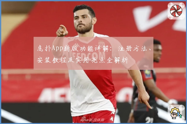 虎扑App新版功能详解：注册方法、安装教程及实用亮点全解析