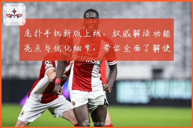 虎扑手机新版上线，权威解读功能亮点与优化细节，带你全面了解使用体验