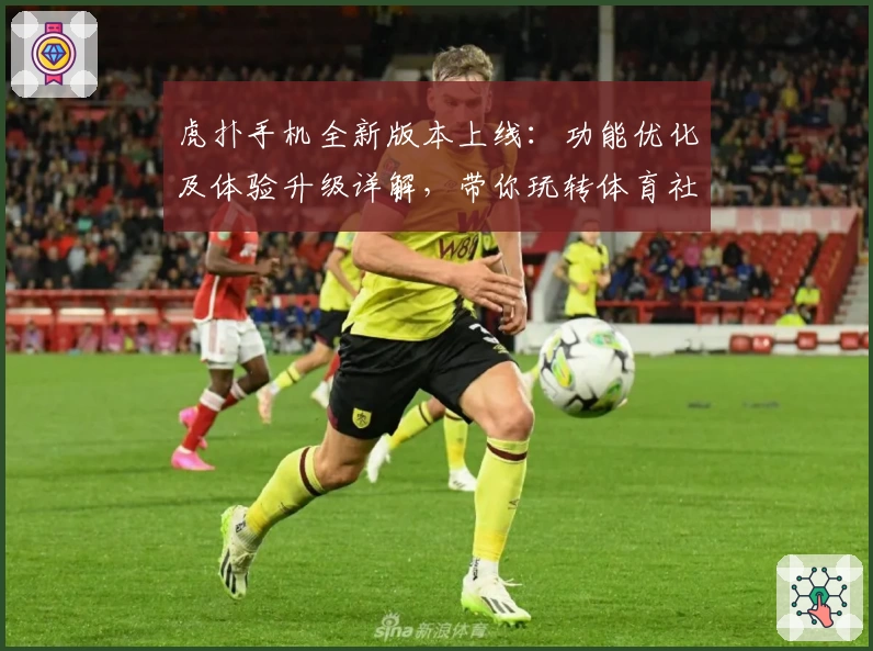 虎扑手机全新版本上线:功能优化及体验升级详解,带你玩转体育社区新世界