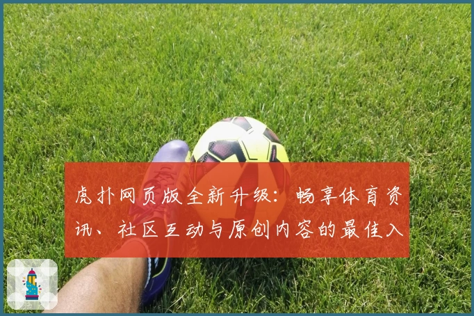 虎扑网页版全新升级：畅享体育资讯、社区互动与原创内容的最佳入口