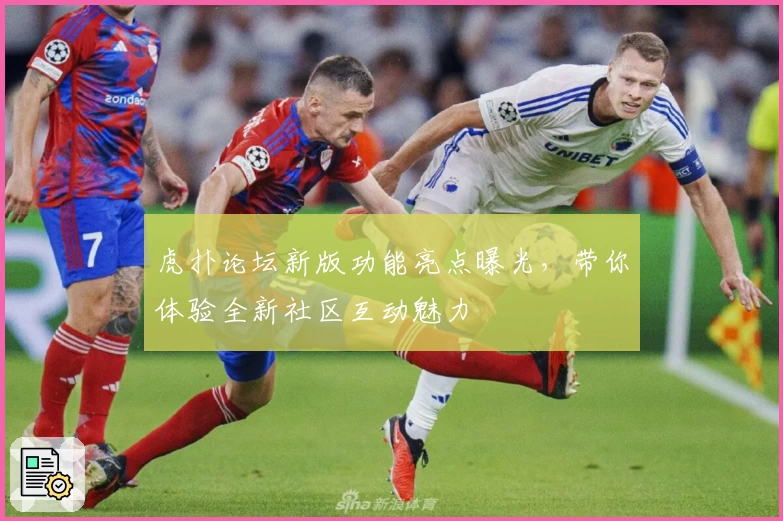 虎扑论坛新版功能亮点曝光,带你体验全新社区互动魅力