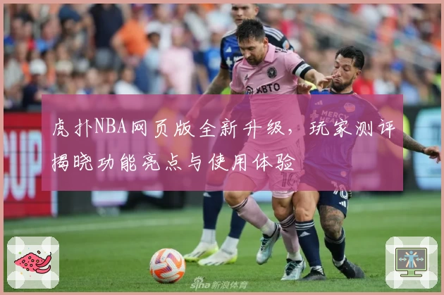 虎扑NBA网页版全新升级，玩家测评揭晓功能亮点与使用体验