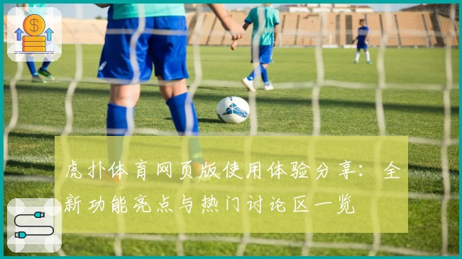 虎扑体育网页版使用体验分享:全新功能亮点与热门讨论区一览