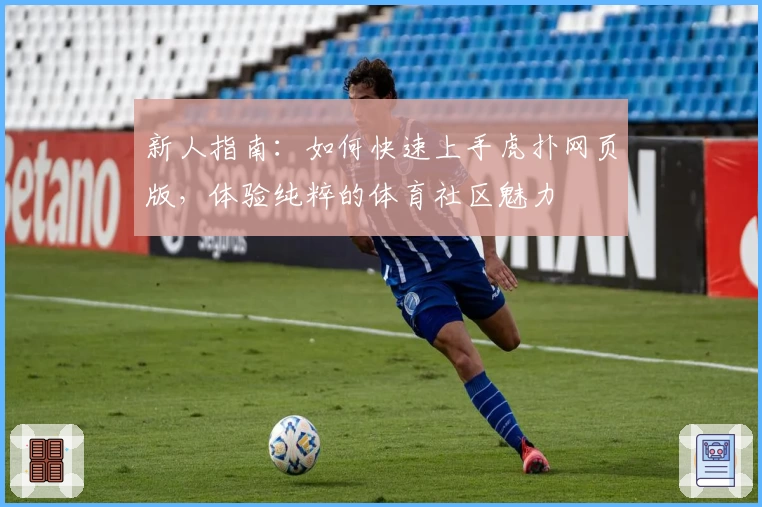 新人指南：如何快速上手虎扑网页版，体验纯粹的体育社区魅力
