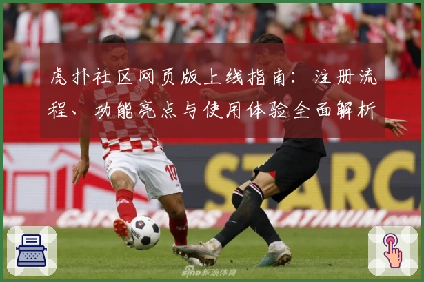 虎扑社区网页版上线指南：注册流程、功能亮点与使用体验全面解析