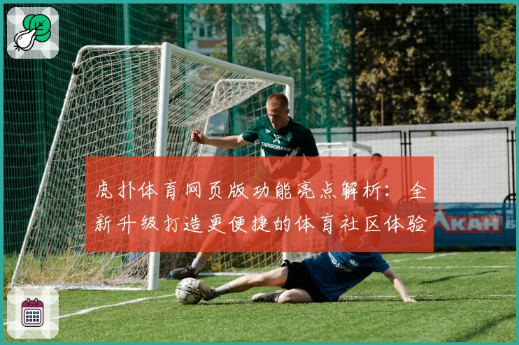 虎扑体育网页版功能亮点解析：全新升级打造更便捷的体育社区体验