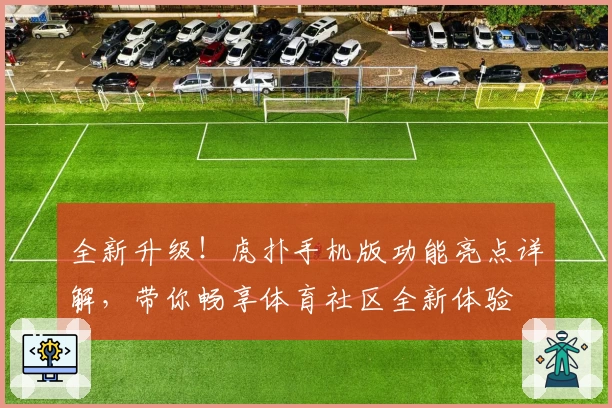 全新升级！虎扑手机版功能亮点详解，带你畅享体育社区全新体验