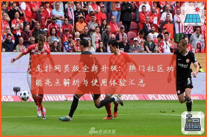虎扑网页版全新升级：热门社区功能亮点解析与使用体验汇总