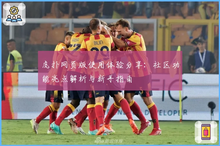 虎扑网页版使用体验分享：社区功能亮点解析与新手指南