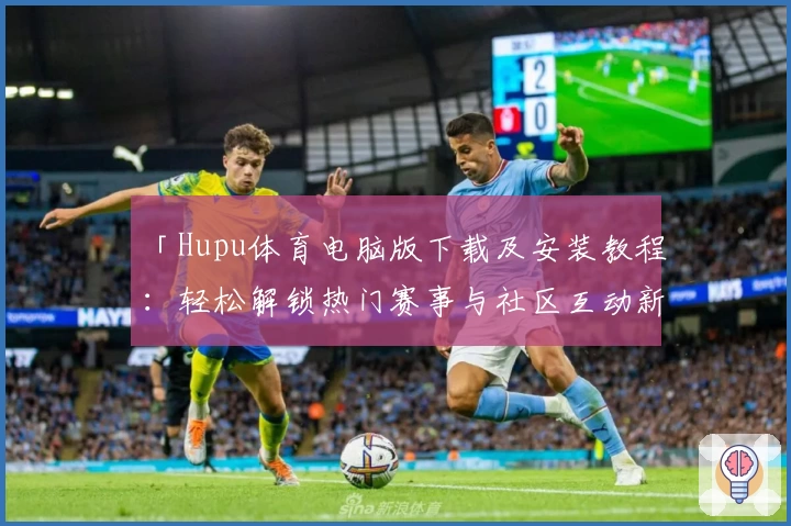 「Hupu体育电脑版下载及安装教程:轻松解锁热门赛事与社区互动新体验」