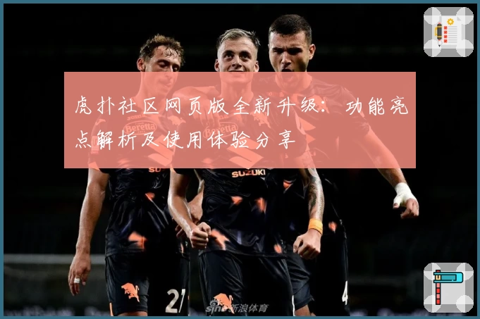 虎扑社区网页版全新升级：功能亮点解析及使用体验分享