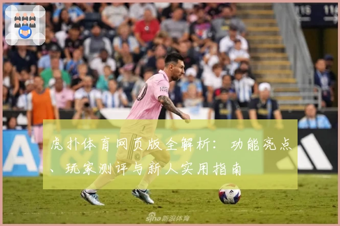 虎扑体育网页版全解析：功能亮点、玩家测评与新人实用指南