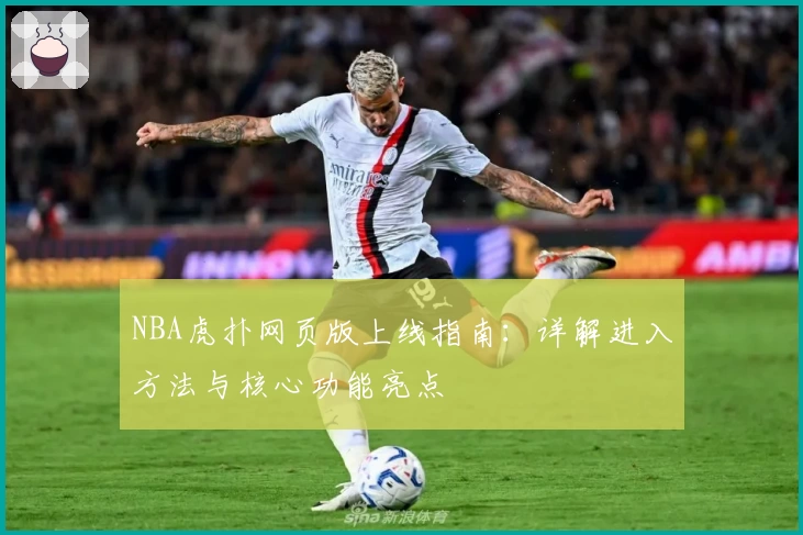 NBA虎扑网页版上线指南：详解进入方法与核心功能亮点