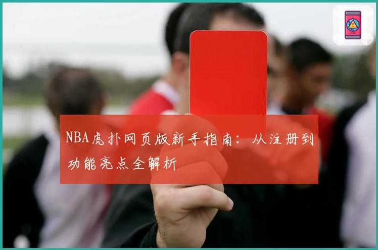 NBA虎扑网页版新手指南：从注册到功能亮点全解析