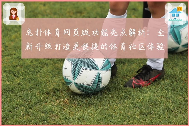 虎扑体育网页版功能亮点解析：全新升级打造更便捷的体育社区体验