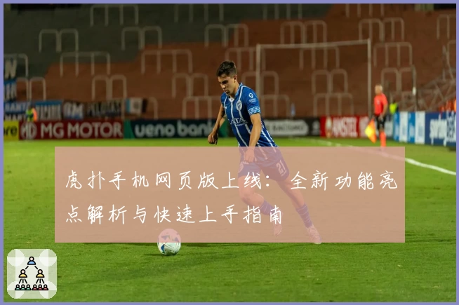 虎扑手机网页版上线：全新功能亮点解析与快速上手指南