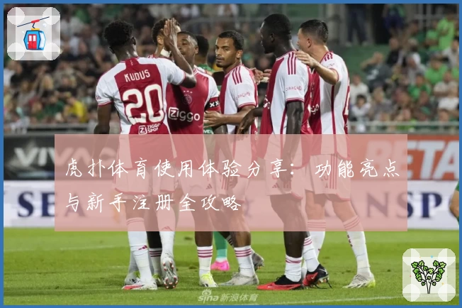虎扑体育使用体验分享：功能亮点与新手注册全攻略