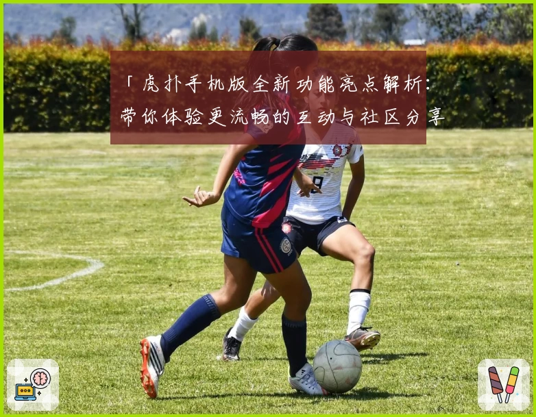 「虎扑手机版全新功能亮点解析：带你体验更流畅的互动与社区分享」