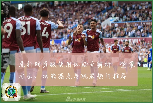 虎扑网页版使用体验全解析：登录方法、功能亮点与玩家热门推荐
