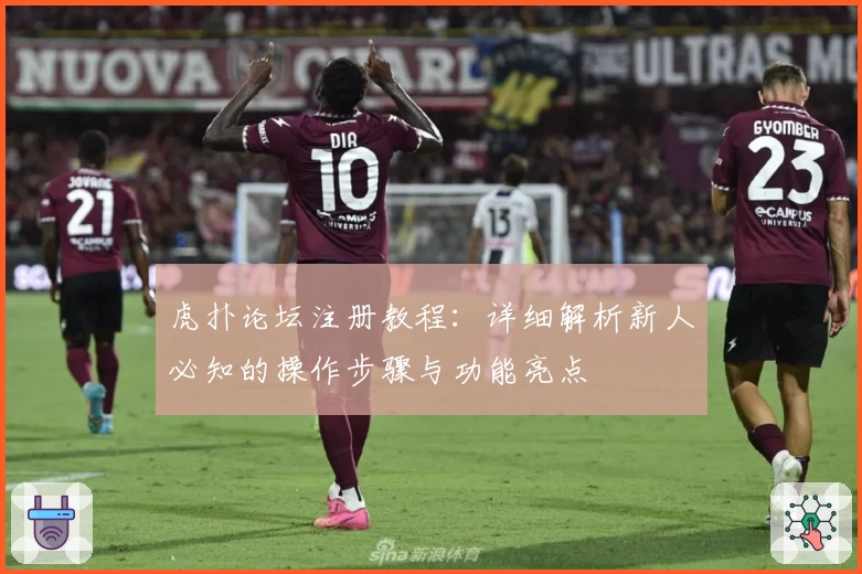 虎扑论坛注册教程：详细解析新人必知的操作步骤与功能亮点