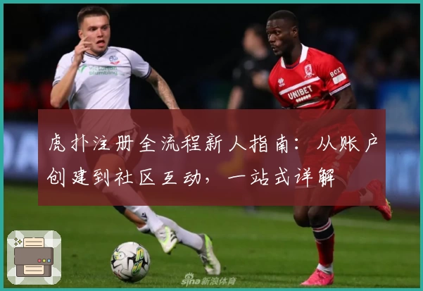 虎扑注册全流程新人指南：从账户创建到社区互动，一站式详解