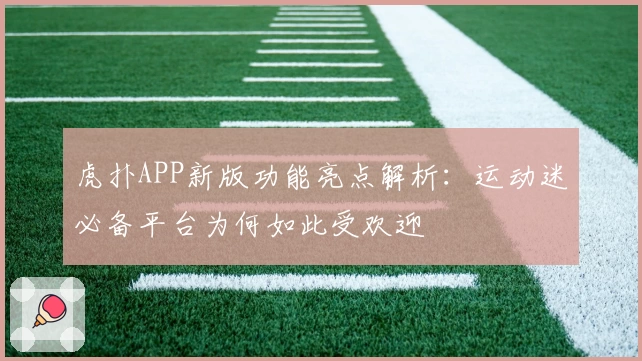 虎扑APP新版功能亮点解析：运动迷必备平台为何如此受欢迎