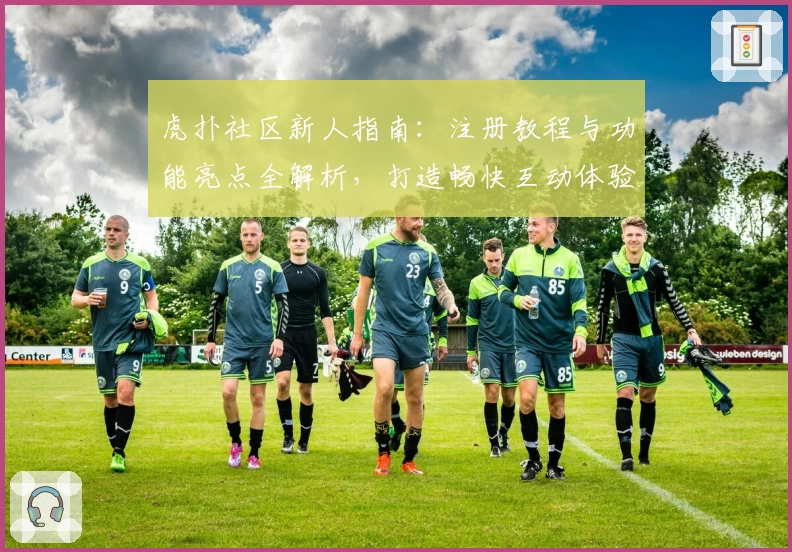 虎扑社区新人指南：注册教程与功能亮点全解析，打造畅快互动体验