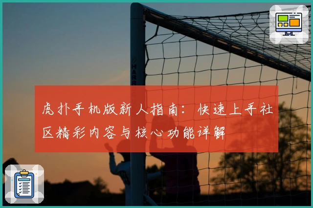 虎扑手机版新人指南：快速上手社区精彩内容与核心功能详解