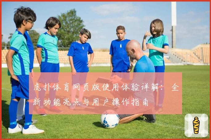 虎扑体育网页版使用体验详解：全新功能亮点与用户操作指南