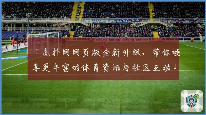 「虎扑网网页版全新升级，带你畅享更丰富的体育资讯与社区互动」